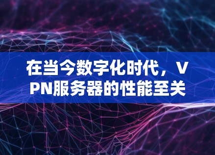 在当今数字化时代，VPN服务器的性能至关重要，因为它直接影响着用户的数据传输速度、用户体验和企业的运营效率。以下是关于VPN服务器性能评测的详细分析