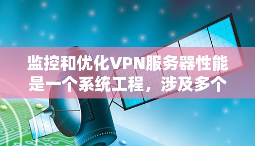 监控和优化VPN服务器性能是一个系统工程,涉及多个方面。以下是详细的步骤指南