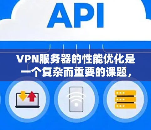 VPN服务器的性能优化是一个复杂而重要的课题,涉及多个方面。以下是对VPN服务器性能的详细分析和优化策略