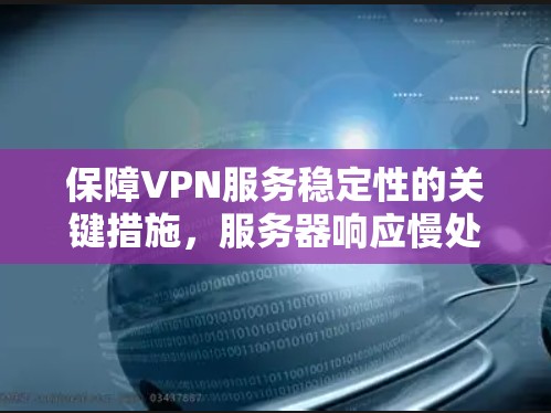 保障VPN服务稳定性的关键措施,服务器响应慢处理