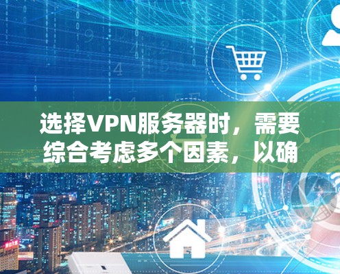 选择VPN服务器时，需要综合考虑多个因素，以确保安全、可靠和高效。以下是一些关键步骤和建议