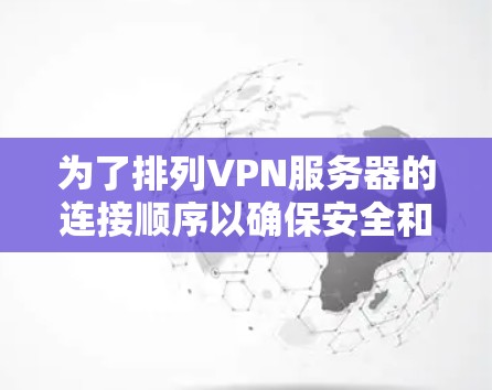 为了排列VPN服务器的连接顺序以确保安全和可靠访问，您可以按照以下步骤进行