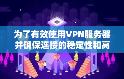 为了有效使用VPN服务器并确保连接的稳定性和高效性，以下是一个有条理的步骤指南