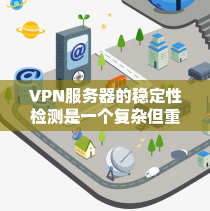 VPN服务器的稳定性检测是一个复杂但重要的过程,旨在确保服务器运行良好,防止潜在的问题如连接不稳定、延迟增加或安全漏洞攻击。以下是详细的步骤和建议,帮助您进行VPN服务器的稳定性检测