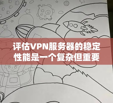 评估VPN服务器的稳定性能是一个复杂但重要的过程，涵盖了多个关键因素。以下是一个系统化的评估框架，帮助你全面分析和评估VPN服务器的稳定性