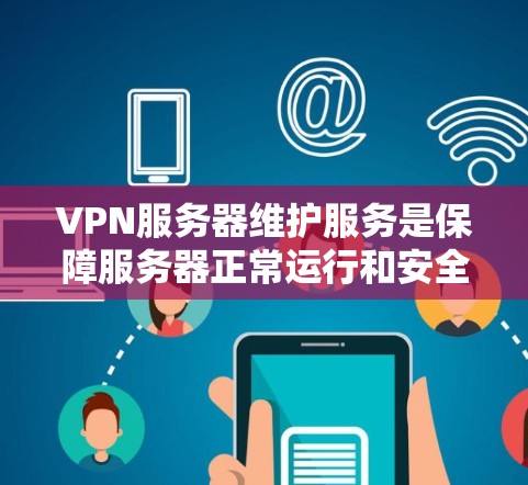 VPN服务器维护服务是保障服务器正常运行和安全运行的重要环节。以下是 VPN 服务器维护的具体内容和步骤