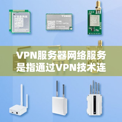 VPN服务器网络服务是指通过VPN技术连接到服务器的网络服务。这些服务器通常用于视频通话、在线游戏、文件传输、视频会议、在线教育等场景。以下是关于VPN服务器网络服务的一些关键信息