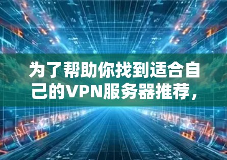 为了帮助你找到适合自己的VPN服务器推荐,以下是一些关键步骤和推荐