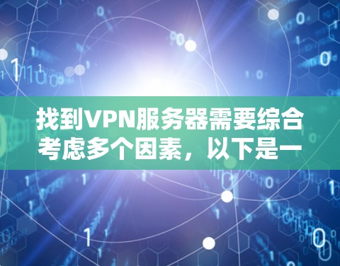 找到VPN服务器需要综合考虑多个因素,以下是一些关键点,帮助你高效地找到适合你的服务器