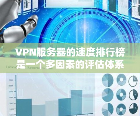 VPN服务器的速度排行榜是一个多因素的评估体系，以下是对这些排行榜的详细分析