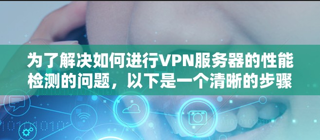 为了解决如何进行VPN服务器的性能检测的问题,以下是一个清晰的步骤指南,帮助你准确地进行测试