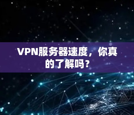 VPN服务器速度,你真的了解吗?