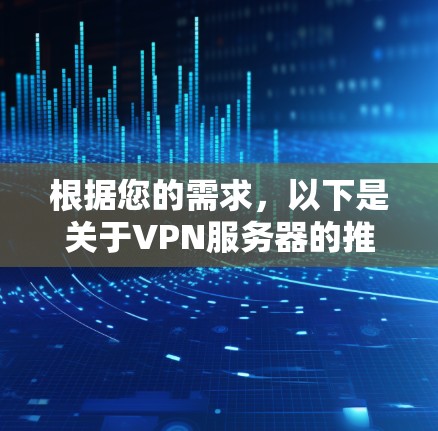 根据您的需求，以下是关于VPN服务器的推荐和建议，帮助您选择适合自己的VPN服务器