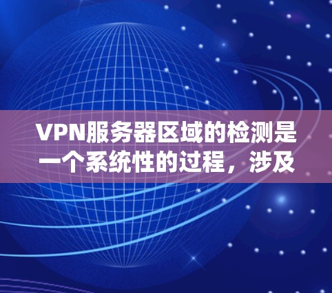 VPN服务器区域的检测是一个系统性的过程，涉及地理位置、网络基础设施以及工具的使用。以下是一个详细且结构化的指南，帮助您系统地理解和实施VPN服务器区域检测
