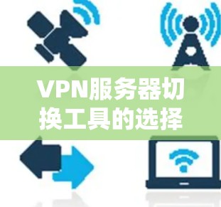 VPN服务器切换工具的选择需要根据你的具体需求和环境来决定。以下是一些常见的VPN服务器切换工具推荐,供你参考