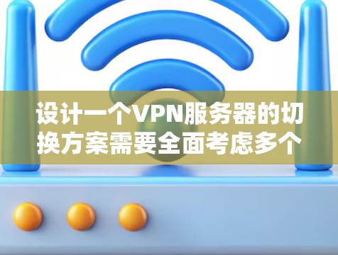 设计一个VPN服务器的切换方案需要全面考虑多个方面,确保服务器的安全、稳定和高效运行。以下是一个结构化的指南,涵盖关键步骤