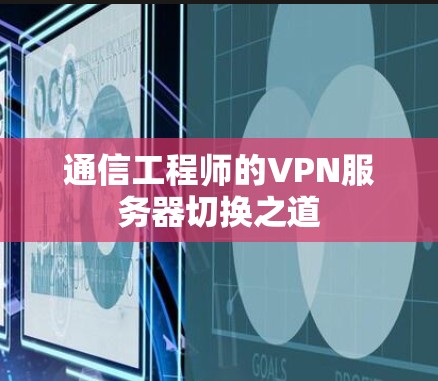 通信工程师的VPN服务器切换之道