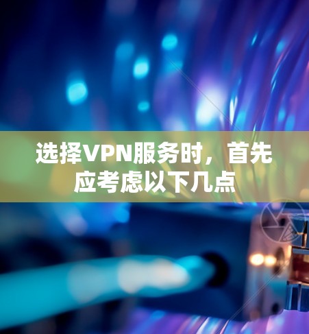 选择VPN服务时，首先应考虑以下几点