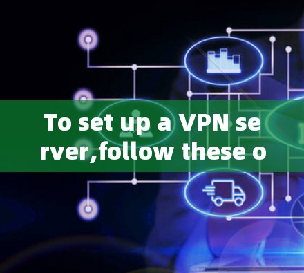 To set up a VPN server,follow these organized steps: