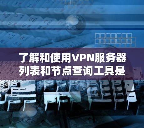 了解和使用VPN服务器列表和节点查询工具是获取VPN服务器的重要步骤。以下是对这一过程的详细指南