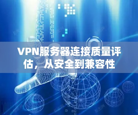 VPN服务器连接质量评估，从安全到兼容性