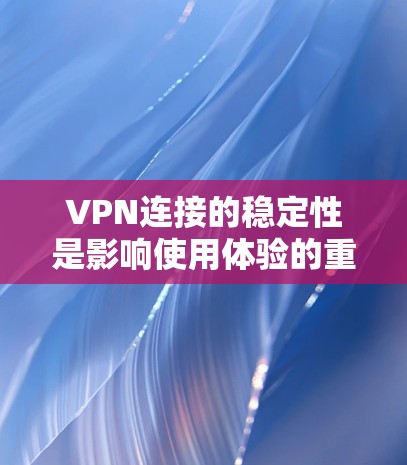 VPN连接的稳定性是影响使用体验的重要因素之一。以下是对VPN连接稳定性的详细分析和建议