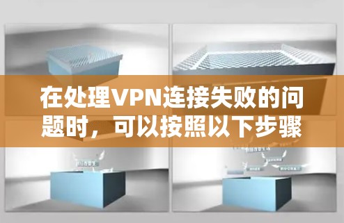 在处理VPN连接失败的问题时,可以按照以下步骤进行