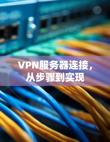 VPN服务器连接,从步骤到实现