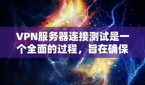VPN服务器连接测试是一个全面的过程,旨在确保VPN服务的可靠性和安全性。以下是对该过程的详细总结
