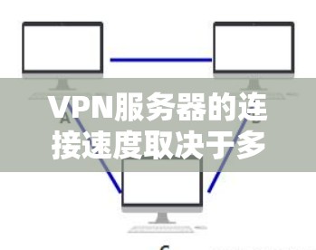 VPN服务器的连接速度取决于多个因素，包括服务器的硬件性能、网络连接的稳定性、服务器提供商的服务器状态以及使用的技术手段。以下是一些可能影响VPN连接速度的因素和建议