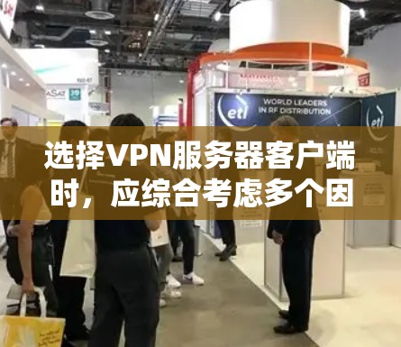 选择VPN服务器客户端时，应综合考虑多个因素，包括安全性、性能、兼容性、使用场景、更新版本以及个人使用习惯。以下是对几种最新版本的VPN服务器客户端的详细分析