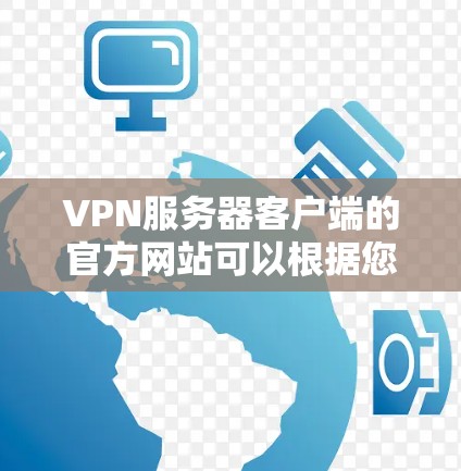 VPN服务器客户端的官方网站可以根据您选择的VPN服务器类型进行选择。以下是几个常见的VPN服务器服务器类型及其对应的官方网站推荐