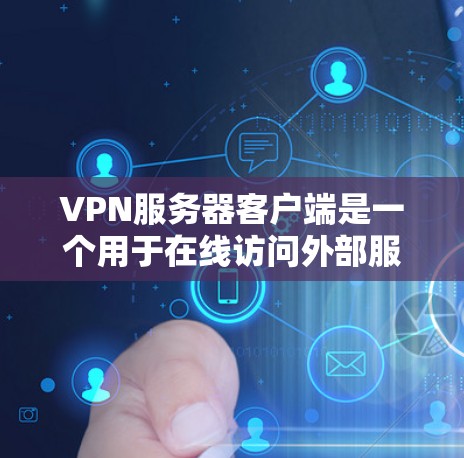 VPN服务器客户端是一个用于在线访问外部服务器的网络技术。它通过加密传输数据,确保安全和隐私。以下是了解VPN服务器客户端的详细步骤