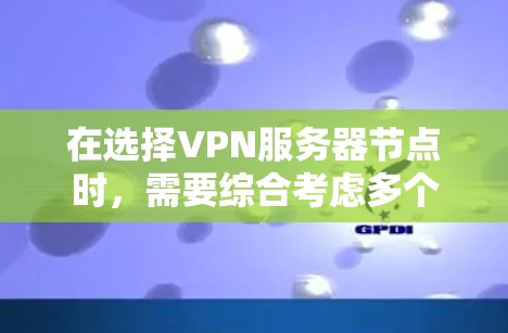 在选择VPN服务器节点时,需要综合考虑多个因素以确保最佳的网络性能和安全性。以下是一些关键考虑点和具体的步骤