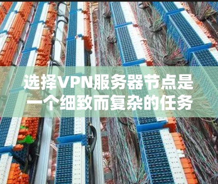 选择VPN服务器节点是一个细致而复杂的任务，需要综合考虑多个因素以确保网络的安全性和可靠性。以下是一个总结性的攻略，帮助您高效选择和管理VPN服务器节点