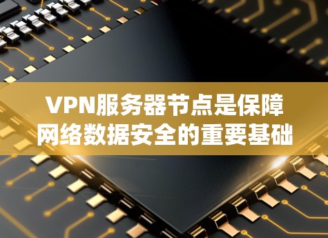 VPN服务器节点是保障网络数据安全的重要基础设施，涉及多个关键部分，需详细理解其功能和管理流程。以下是关于VPN服务器节点的系统架构分析