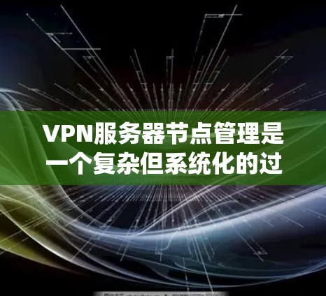 VPN服务器节点管理是一个复杂但系统化的过程,涉及多个环节和工具。以下是一个详细的步骤指南,帮助你系统地管理VPN服务器节点