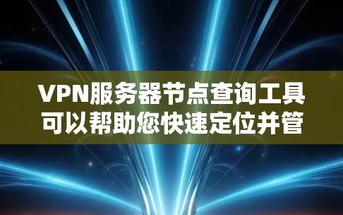 VPN服务器节点查询工具可以帮助您快速定位并管理多个服务器节点。以下是使用VPN服务器节点查询工具的步骤