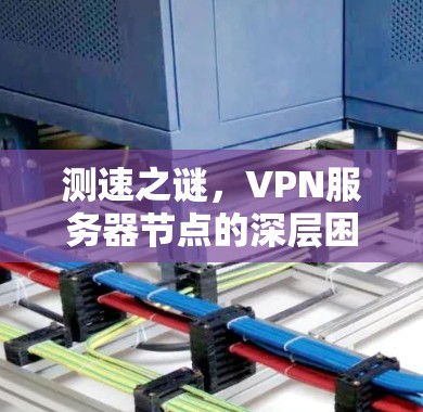 测速之谜,VPN服务器节点的深层困境