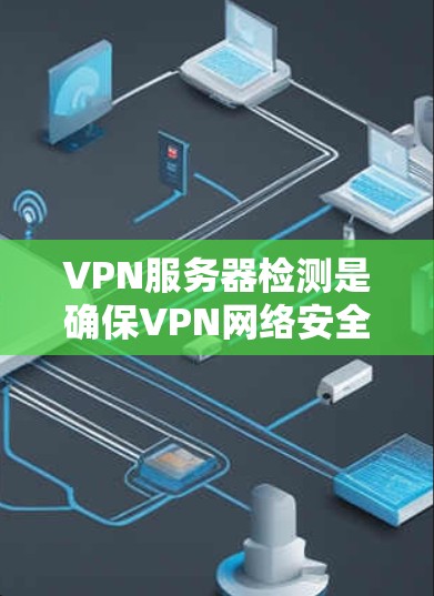 VPN服务器检测是确保VPN网络安全的重要步骤。以下是对这一过程的详细说明