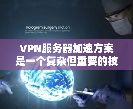VPN服务器加速方案是一个复杂但重要的技术领域，旨在优化服务器性能以支持用户高效访问目标网站。以下是对该问题的分步解释和总结