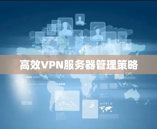 高效VPN服务器管理策略