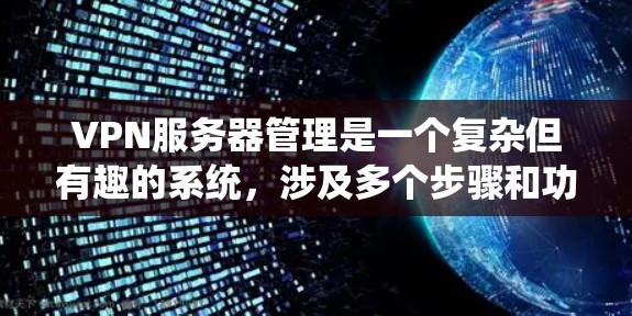 VPN服务器管理是一个复杂但有趣的系统，涉及多个步骤和功能。以下是对VPN服务器管理的分步指南，帮助你更好地理解和操作