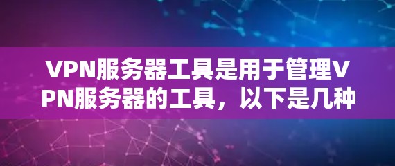 VPN服务器工具是用于管理VPN服务器的工具，以下是几种常用的VPN服务器工具及其功能