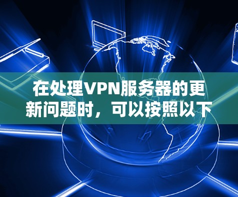 在处理VPN服务器的更新问题时，可以按照以下步骤进行