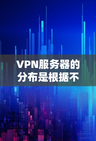 VPN服务器的分布是根据不同的VPN服务、用户需求和服务器类型来决定的。以下是一些常见的VPN服务器分布情况