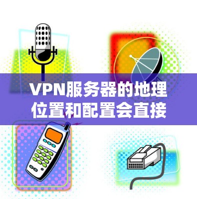 VPN服务器的地理位置和配置会直接影响到用户在网络上的体验。以下是一个简单的地理地图示例，显示了一些常见的VPN服务器的位置分布