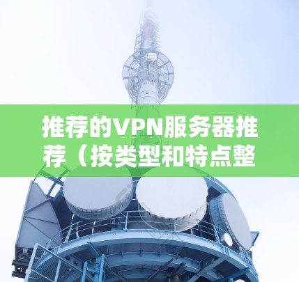 推荐的VPN服务器推荐(按类型和特点整理)