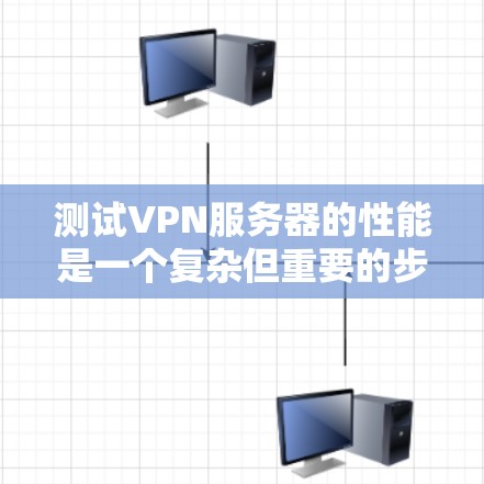 测试VPN服务器的性能是一个复杂但重要的步骤，涉及多个方面。以下是一些详细的步骤和建议，帮助你理解和实施VPN服务器的测试