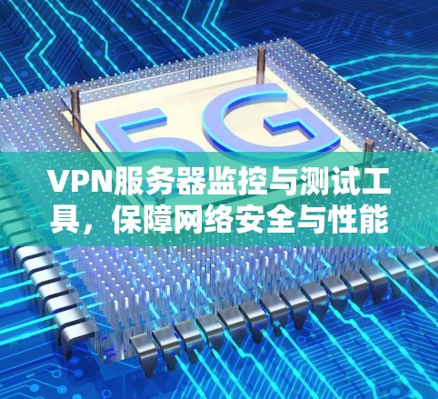 VPN服务器监控与测试工具,保障网络安全与性能